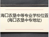 海口农垦中等专业学校位置(海口农垦中专地址)