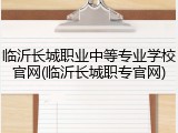 临沂长城职业中等专业学校官网(临沂长城职专官网)