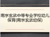 南京玄武中等专业学校幼儿保育(南京玄武幼保)