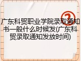广东科贸职业学院录取通知书一般什么时候发(广东科贸录取通知发放时间)