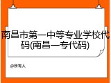 南昌市第一中等专业学校代码(南昌一专代码)