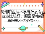 衢州职业技术学院什么专业就业比较好，原因是啥(衢职院就业优势专业)
