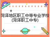菏泽地区职工中等专业学校(菏泽职工中专)