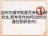 沧州交通学院是否有在职研究生,报考条件如何(沧州交通在职研条件)