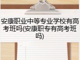 安康职业中等专业学校有高考班吗(安康职专有高考班吗)