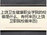 上饶卫生健康职业学院的校徽是什么，有何来历(上饶卫职院校徽来历)