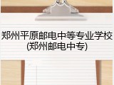 郑州平原邮电中等专业学校(郑州邮电中专)