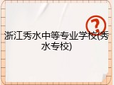 浙江秀水中等专业学校(秀水专校)