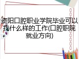 资阳口腔职业学院毕业可以找什么样的工作(口腔职院就业方向)