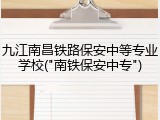九江南昌铁路保安中等专业学校("南铁保安中专")