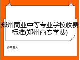 郑州商业中等专业学校收费标准(郑州商专学费)