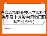 巴音郭楞职业技术学院招生类型及申请条件解读(巴职院招生条件)