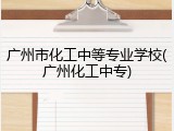 广州市化工中等专业学校(广州化工中专)