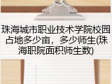 珠海城市职业技术学院校园占地多少亩，多少师生(珠海职院面积师生数)