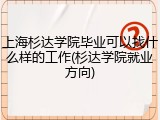 上海杉达学院毕业可以找什么样的工作(杉达学院就业方向)