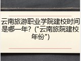 云南旅游职业学院建校时间是哪一年？("云南旅院建校年份")