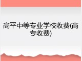 高平中等专业学校收费(高专收费)