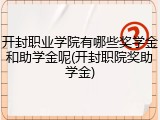 开封职业学院有哪些奖学金和助学金呢(开封职院奖助学金)
