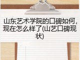 山东艺术学院的口碑如何，现在怎么样了(山艺口碑现状)