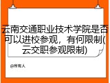 云南交通职业技术学院是否可以进校参观，有何限制(云交职参观限制)