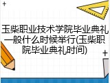 玉柴职业技术学院毕业典礼一般什么时候举行(玉柴职院毕业典礼时间)