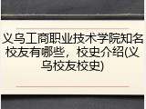 义乌工商职业技术学院知名校友有哪些，校史介绍(义乌校友校史)