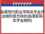 临夏现代职业学院奖学金评定细则是怎样的(临夏职院奖学金细则)