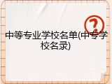 中等专业学校名单(中专学校名录)
