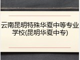 云南昆明特殊华夏中等专业学校(昆明华夏中专)