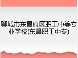聊城市东昌府区职工中等专业学校(东昌职工中专)
