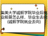 集美大学诚毅学院毕业后就业前景怎么样，毕业生去向(诚毅学院就业去向)