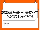 2025滨海职业中等专业学校(滨海职专2025)