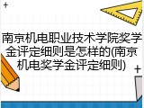 南京机电职业技术学院奖学金评定细则是怎样的(南京机电奖学金评定细则)