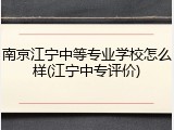 南京江宁中等专业学校怎么样(江宁中专评价)