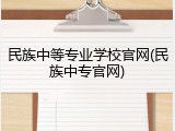 民族中等专业学校官网(民族中专官网)