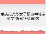 重庆市光华女子职业中等专业学校(光华女职校)