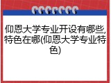仰恩大学专业开设有哪些,特色在哪(仰恩大学专业特色)