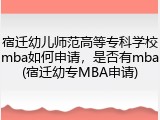 宿迁幼儿师范高等专科学校mba如何申请，是否有mba(宿迁幼专MBA申请)