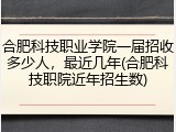 合肥科技职业学院一届招收多少人，最近几年(合肥科技职院近年招生数)