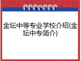 金坛中等专业学校介绍(金坛中专简介)