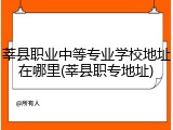 莘县职业中等专业学校地址在哪里(莘县职专地址)