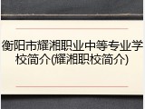 衡阳市耀湘职业中等专业学校简介(耀湘职校简介)