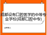 成都设有口腔医学的中等专业学校(成都口腔中专)