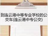 到连云港中等专业学校的公交车(连云港中专公交)