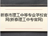 新泰市理工中等专业学校官网(新泰理工中专官网)