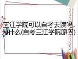 三江学院可以自考去读吗，为什么(自考三江学院原因)