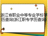 浙江省职业中等专业学校学历查询(浙江职专学历查询)
