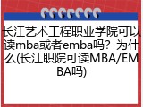 长江艺术工程职业学院可以读mba或者emba吗？为什么(长江职院可读MBA/EMBA吗)