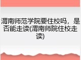 渭南师范学院要住校吗，是否能走读(渭南师院住校走读)