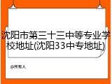 沈阳市第三十三中等专业学校地址(沈阳33中专地址)